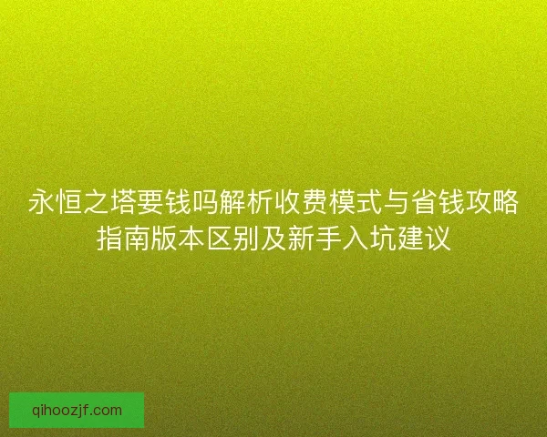 永恒之塔要钱吗解析收费模式与省钱攻略指南版本区别及新手入坑建议