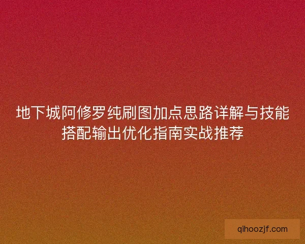地下城阿修罗纯刷图加点思路详解与技能搭配输出优化指南实战推荐