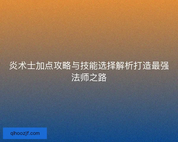 炎术士加点攻略与技能选择解析打造最强法师之路